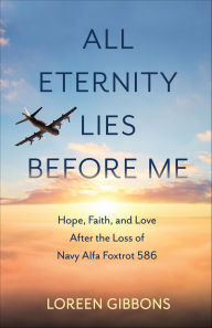 Title: All Eternity Lies Before Me: Hope, Faith and Love After the Loss of Navy Alfa Foxtrot 586, Author: Loreen Gibbons