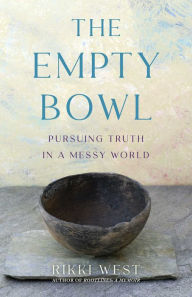 Title: The Empty Bowl: Pursuing Truth in a Messy World, Author: Rikki West