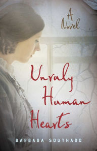 Title: Unruly Human Hearts: A Novel, Author: Barbara Southard