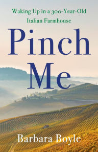 Mobile books free download Pinch Me: Waking Up in a 300-Year-Old Italian Farmhouse  by Barbara Boyle