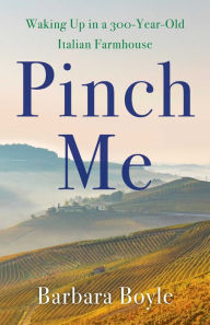 Title: Pinch Me: Waking Up in a 300-Year-Old Italian Farmhouse, Author: Barbara Boyle