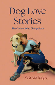 Title: Dog Love Stories: The Canines Who Changed Me, Author: Patricia Eagle