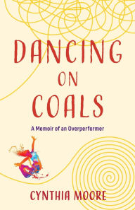 Ebook nederlands downloaden gratis Dancing on Coals: A Memoir of an Overperformer 9781647428563 MOBI iBook by Cynthia Moore
