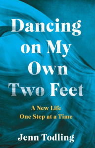 Title: Dancing on My Own Two Feet: A New Life One Step at a Time, Author: Jenn Todling