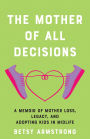 The Mother of All Decisions: A Memoir of Mother Loss, Legacy, and Adopting Kids in Midlife
