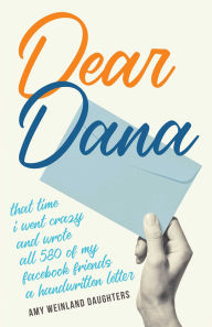 Title: Dear Dana: That time I went crazy and wrote all 580 of my Facebook friends a handwritten letter, Author: Amy Weinland Daughters