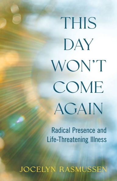This Day Won't Come Again: Radical Presence and Life-Threatening Illness
