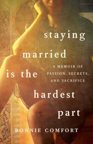 Title: Staying Married is the Hardest Part: A Memoir of Passion, Secrets, and Sacrifice, Author: Bonnie Comfort