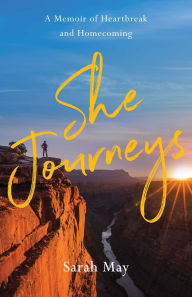 Title: She Journeys: A Memoir of Heartbreak and Homecoming, Author: Sarah May