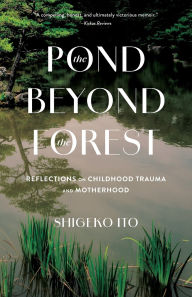 Title: The Pond Beyond the Forest: Reflections on Childhood Trauma and Motherhood, Author: Shigeko Ito