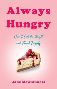Title: Always Hungry: How I Lost the Weight and Found Myself, Author: Jane McGuinness