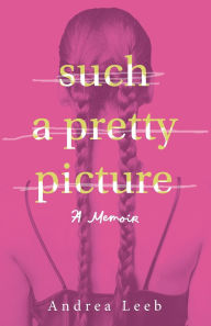 Title: Such a Pretty Picture: A Memoir, Author: Andrea Leeb