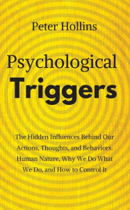 Title: Psychological Triggers: Human Nature, Irrationality, and Why We Do What We Do. The Hidden Influences Behind Our Actions, Thoughts, and Behaviors., Author: Peter Hollins