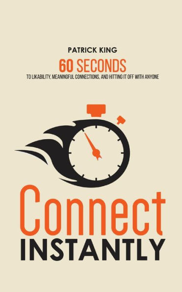 Connect Instantly: 60 Seconds to Likability, Meaningful Connections, and Hitting It Off With Anyone