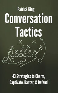 Title: Conversation Tactics: 43 Verbal Strategies to Charm, Captivate, Banter, and Defend, Author: Patrick King