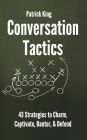 Conversation Tactics: 43 Verbal Strategies to Charm, Captivate, Banter, and Defend
