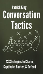 Title: Conversation Tactics: 43 Verbal Strategies to Charm, Captivate, Banter, and Defend, Author: Patrick King