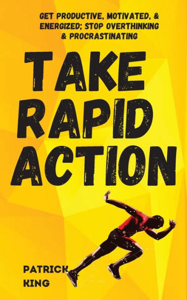 Take Rapid Action: Get Productive, Motivated, & Energized; Stop Overthinking Procrastinating