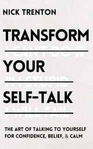 Title: Transform Your Self-Talk: The Art of Talking to Yourself for Confidence, Belief, and Calm, Author: Nick Trenton