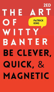 Title: The Art of Witty Banter: Be Clever, Quick, & Magnetic, Author: Patrick King