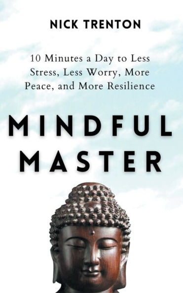 Mindful Master: 10 Minutes a Day to Less Stress, Worry, More Peace, and Resilience