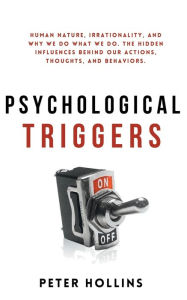Title: Psychological Triggers: Human Nature, Irrationality, and Why We Do What We Do. The Hidden Influences Behind Our Actions, Thoughts, and Behaviors., Author: Peter Hollins