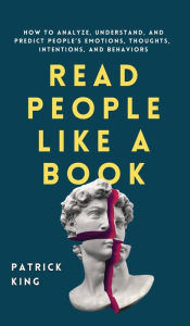 Title: Read People Like a Book: How to Analyze, Understand, and Predict People's Emotions, Thoughts, Intentions, and Behaviors, Author: Patrick King