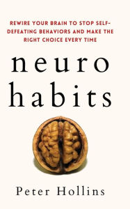 Title: Neuro-Habits: Rewire Your Brain to Stop Self-Defeating Behaviors and Make the Right Choice Every Time, Author: Peter Hollins