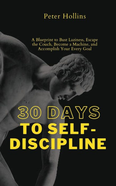 30 Days to Self-Discipline: a Blueprint Bust Laziness, Escape the Couch, Become Machine, and Accomplish Your Every Goal