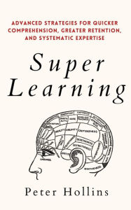 Title: Super Learning: Advanced Strategies for Quicker Comprehension, Greater Retention, and Systematic Expertise, Author: Peter Hollins