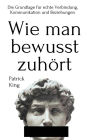 Wie man bewusst zuhört: Die Grundlage für echte Verbindung, Kommunikation und Beziehungen