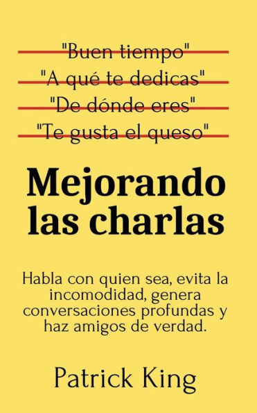 Mejorando las charlas: Habla con quien sea, evita la incomodidad, genera conversaciones profundas y haz amigos de verdad