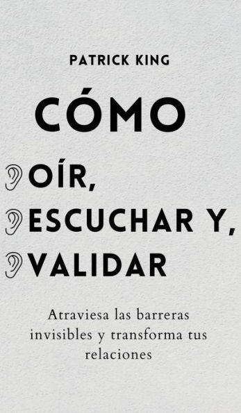 CÃ¯Â¿Â½mo oÃ¯Â¿Â½r, escuchar y validar: Atraviesa las barreras invisibles y transforma tus relaciones