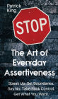 The Art of Everyday Assertiveness: Speak up. Set Boundaries. Say No. Take Back Control. Get What You Want