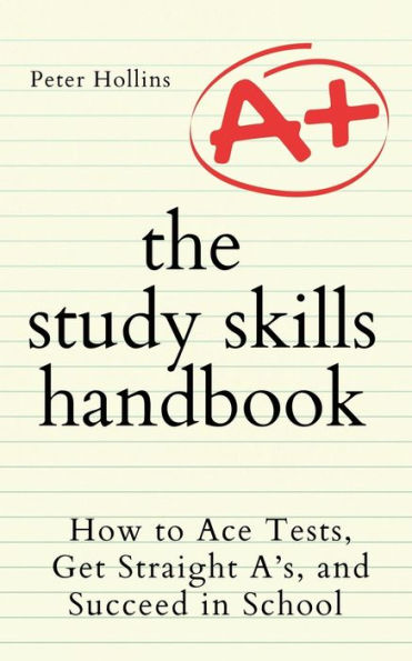 The Study Skills Handbook: How to Ace Tests, Get Straight A's, and Succeed School