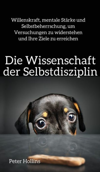 Die Wissenschaft der Selbstdisziplin: Willenskraft, mentale Stärke und Selbstbeherrschung, um Versuchungen zu widerstehen und Ihre Ziele zu erreichen