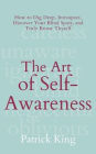 The Art of Self-Awareness: How to Dig Deep, Introspect, Discover Your Blind Spots, and Truly Know Thyself