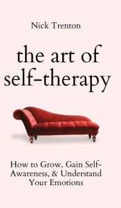 Title: The Art of Self-Therapy: How to Grow, Gain Self-Awareness, and Understand Your Emotions, Author: Nick Trenton