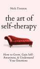 The Art of Self-Therapy: How to Grow, Gain Self-Awareness, and Understand Your Emotions