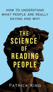 Title: The Science of Reading People: How to Understand What People Are Really Saying and Why, Author: Patrick King