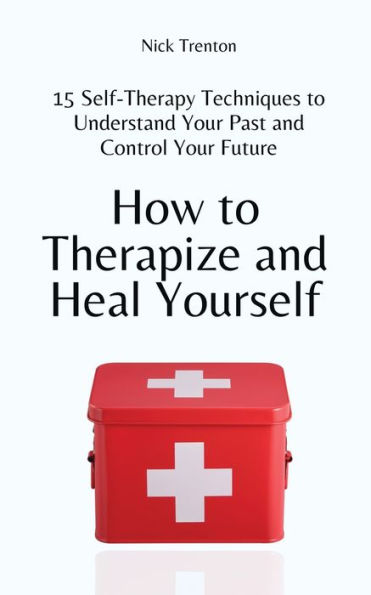 How to Therapize and Heal Yourself: 15 Self-Therapy Techniques Understand Your Past Control Future