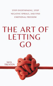 Title: The Art of Letting Go: Stop Overthinking, Stop Negative Spirals, and Find Emotional Freedom, Author: Nick Trenton