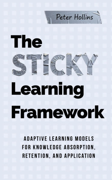 The Sticky Learning Framework: Adaptive Models for Knowledge Absorption, Retention, and Application (Learning how to Learn)