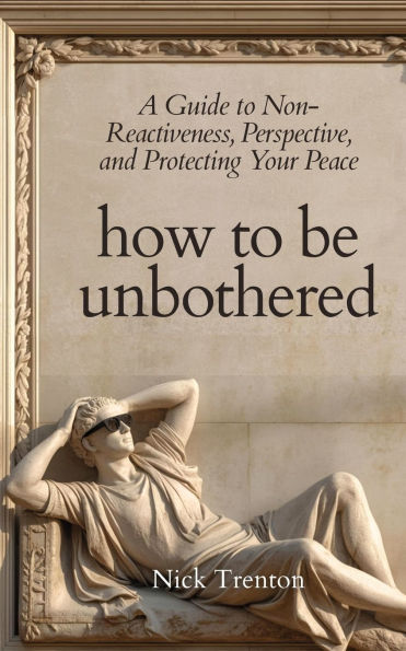 How to Be Unbothered: A Guide Non-Reactiveness, Perspective, and Protecting Your Peace (The Path Calm)