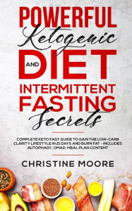 Title: Powerful Ketogenic Diet and Intermittent Fasting Secrets: Complete Keto Fast Guide to Gain the Low-Carb Clarity Lifestyle in 21 Days and Burn Fat - Includes Autophagy, OMAD, Meal Plan Content, Author: Christine Moore