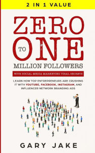 Title: Zero to One Million Followers with Social Media Marketing Viral Secrets: Learn How Top Entrepreneurs Are Crushing It with YouTube, Facebook, Instagram, and Influencer Network Branding Ads, Author: Gary Jake