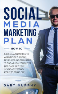 Title: Social Media Marketing Plan How To: Build a Magnetic Brand Making You a Known Influencer. Go from Zero to One Million Followers in 30 Days. Apply the 1-Page Advertising Secret to Stand Out, Author: Gary Murphy