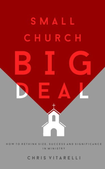 Small Church BIG Deal: How to rethink size, success and significance in ministry