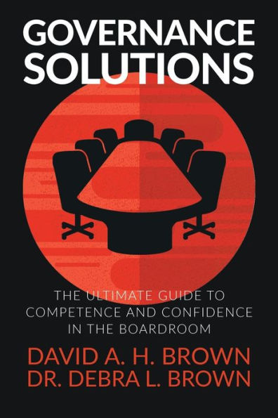 Governance Solutions: the Ultimate Guide to Competence and Confidence Boardroom