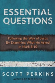 Title: Essential Questions: Following the Way of Jesus By Examining What He Asked in Mark 8-10, Author: Scott Jeffrey Perkins